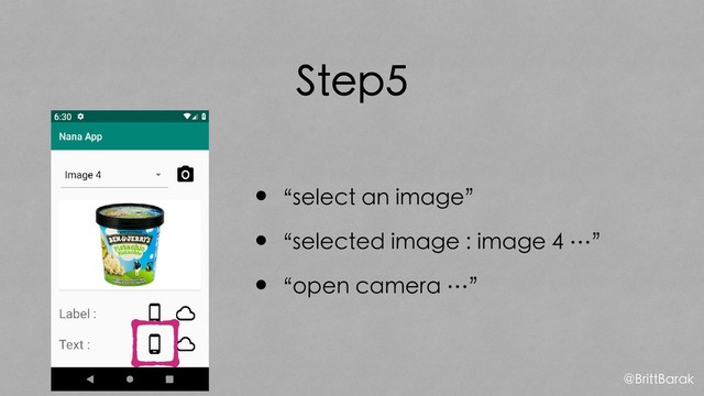 Step5
•“select an image”
•“selected image : image 4 …”
•“open camera …”
@BrittBarak
