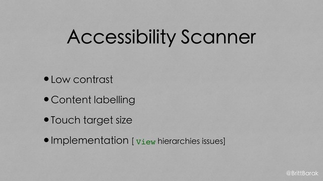 Accessibility Scanner
•Low contrast
•Content labelling
•Touch target size
•Implementation [ View hierarchies issues]
@BrittBarak
