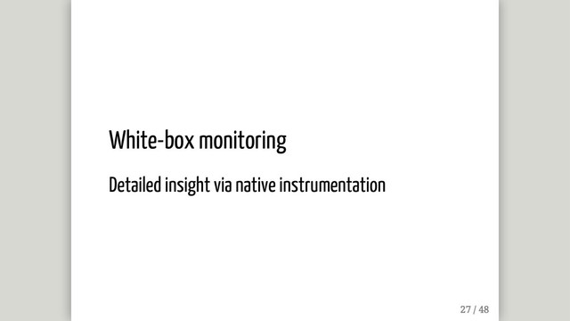 White-box monitoring
Detailed insight via native instrumentation
