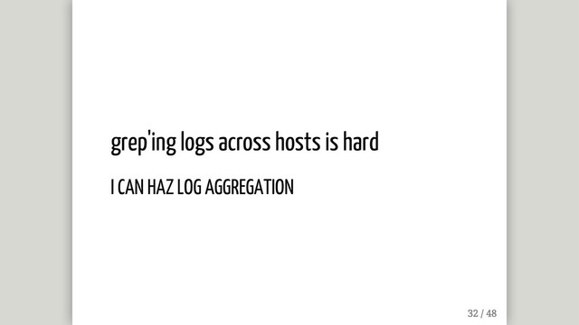 grep'ing logs across hosts is hard
I CAN HAZ LOG AGGREGATION
