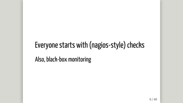 Everyone starts with (nagios-style) checks
Also, black-box monitoring
