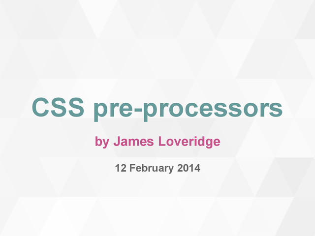 CSS pre-processors
by James Loveridge
12 February 2014
