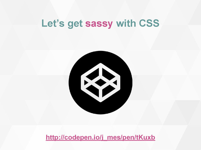 Let’s get sassy with CSS
http://codepen.io/j_mes/pen/tKuxb
