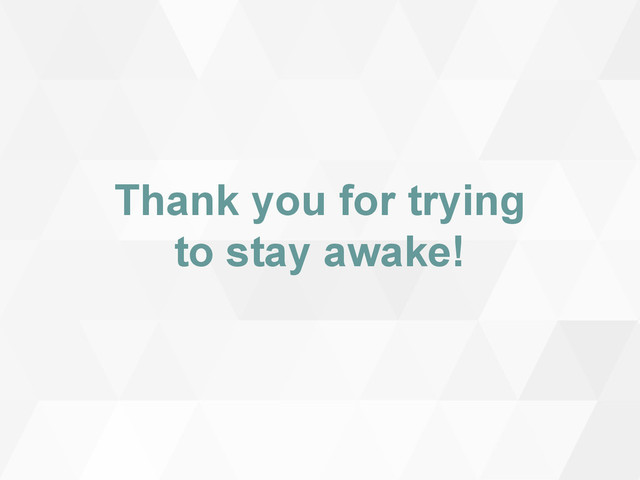 Thank you for trying
to stay awake!
