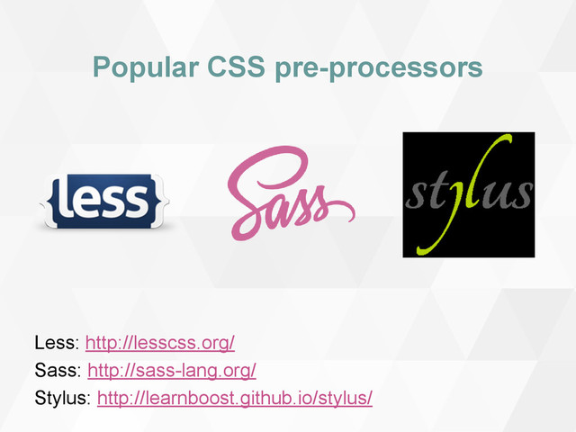 Popular CSS pre-processors
Less: http://lesscss.org/
Sass: http://sass-lang.org/
Stylus: http://learnboost.github.io/stylus/
