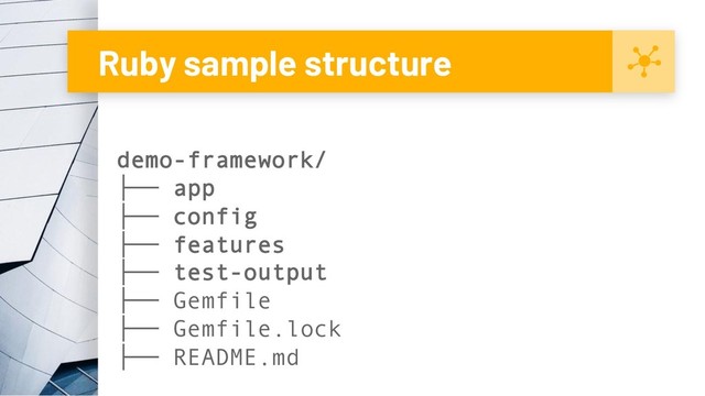 Ruby sample structure
demo-framework/
├── app
├── config
├── features
├── test-output
├── Gemfile
├── Gemfile.lock
├── README.md

