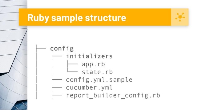 Ruby sample structure
├── config
│ ├── initializers
│ │ ├── app.rb
│ │ └── state.rb
│ ├── config.yml.sample
│ ├── cucumber.yml
│ ├── report_builder_config.rb
