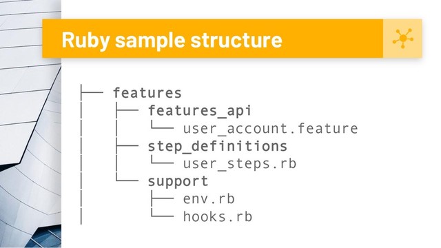 Ruby sample structure
├── features
│ ├── features_api
│ │ └── user_account.feature
│ ├── step_definitions
│ │ └── user_steps.rb
│ └── support
│ ├── env.rb
│ └── hooks.rb
