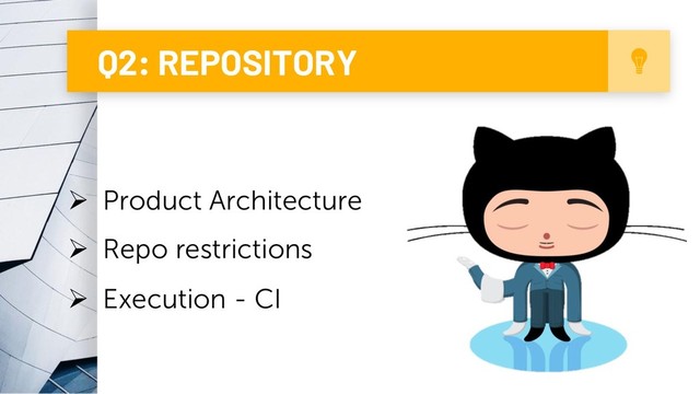 7
Q2: REPOSITORY
Ø Product Architecture
Ø Repo restrictions
Ø Execution - CI
