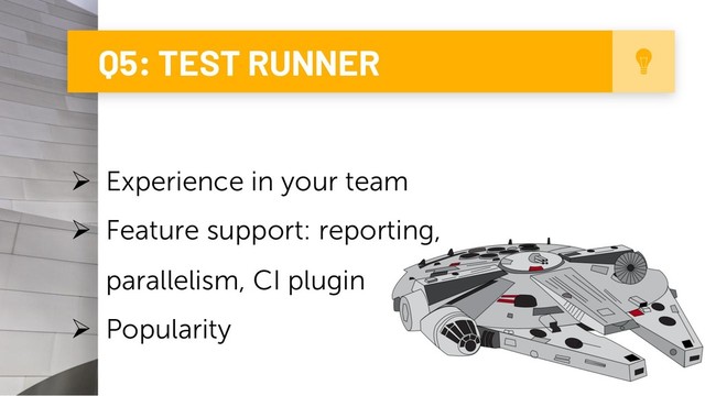 Q5: TEST RUNNER
10
Ø Experience in your team
Ø Feature support: reporting,
parallelism, CI plugin
Ø Popularity
