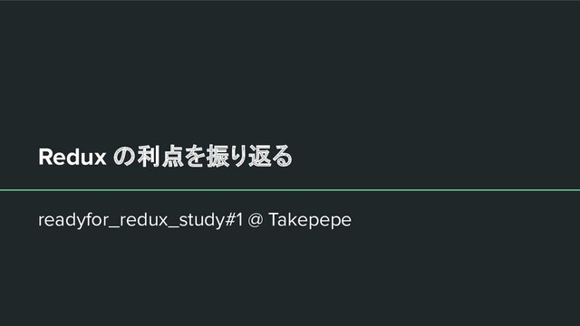 Redux の利点を振り返る
readyfor_redux_study#1 @ Takepepe
