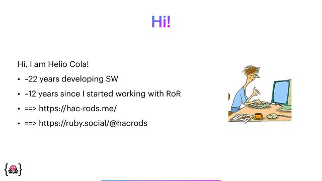 Hi!
Hi, I am Helio Cola!


• ~22 years developing SW


• ~12 years since I started working with RoR


• ==> https://hac-rods.me/


• ==> https://ruby.social/@hacrods
_______________

