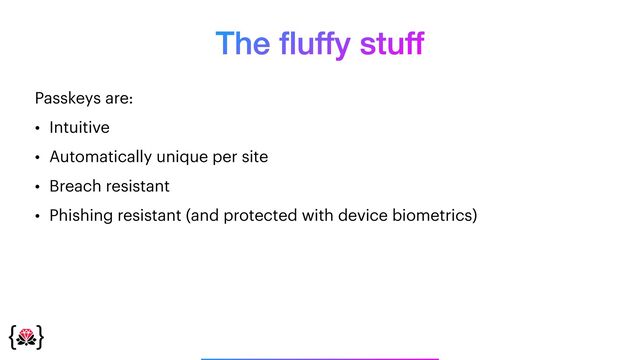 The
fl
uffy stuff
Passkeys are:


• Intuitive


• Automatically unique per site


• Breach resistant


• Phishing resistant (and protected with device biometrics)
_______________
