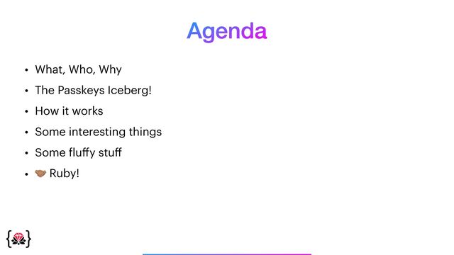 Agenda
• What, Who, Why


• The Passkeys Iceberg!


• How it works


• Some interesting things


• Some
f
lu
ff
y stu
ff


• 🤝 Ruby!
_______________
