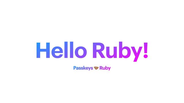 Hello Ruby!
Passkeys 🤝 Ruby
