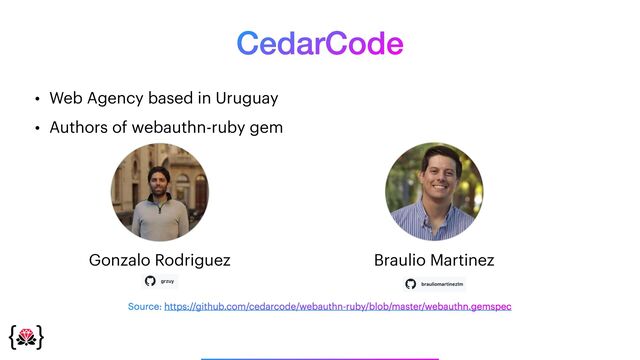 CedarCode
• Web Agency based in Uruguay


• Authors of webauthn-ruby gem


Source: https://github.com/cedarcode/webauthn-ruby/blob/master/webauthn.gemspec
Gonzalo Rodriguez Braulio Martinez
_______________
