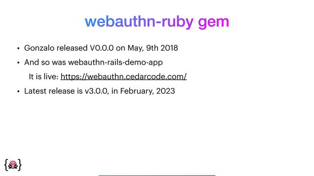 webauthn-ruby gem
• Gonzalo released V0.0.0 on May, 9th 2018


• And so was webauthn-rails-demo-app


It is live: https://webauthn.cedarcode.com/


• Latest release is v3.0.0, in February, 2023
_______________
