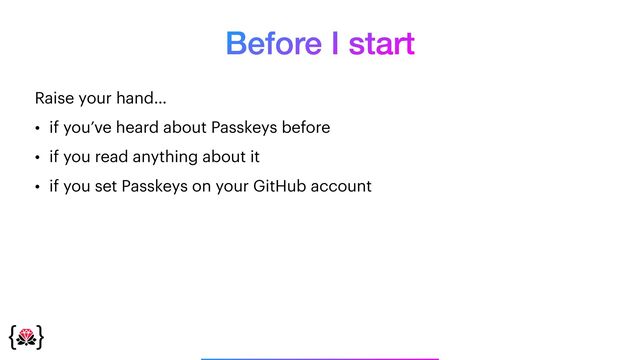 Before I start
Raise your hand…


• if you’ve heard about Passkeys before


• if you read anything about it


• if you set Passkeys on your GitHub account
_______________
