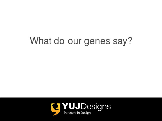 What do our genes say?
