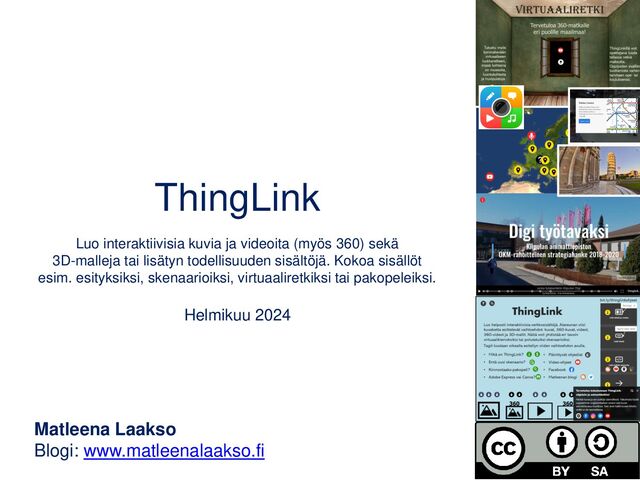 ThingLink
Luo interaktiivisia kuvia ja videoita (myös 360) sekä
3D-malleja tai lisätyn todellisuuden sisältöjä. Kokoa sisällöt
esim. esityksiksi, skenaarioiksi, virtuaaliretkiksi tai pakopeleiksi.
Joulukuu 2023
Matleena Laakso
Blogi: www.matleenalaakso.fi
