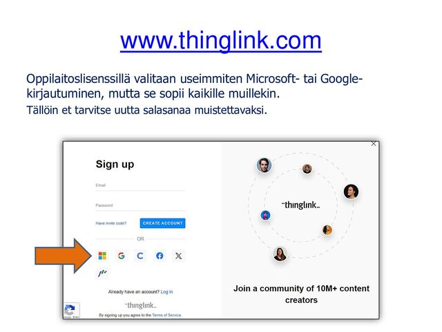 www.thinglink.com
Oppilaitoslisenssillä valitaan useimmiten Microsoft- tai Google-
kirjautuminen, mutta se sopii kaikille muillekin.
Tällöin et tarvitse uutta salasanaa muistettavaksi.
