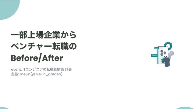 一部上場企業から
ベンチャー転職の
Before/After
event: IT
エンジニアの転職経験談 LT
会
主催: meijin(@Meijin_garden)
