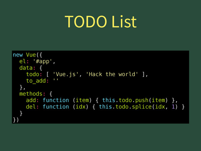 50%0-JTU
new Vue({
el: '#app',
data: {
todo: [ 'Vue.js', 'Hack the world' ],
to_add: ''
},
methods: {
add: function (item) { this.todo.push(item) },
del: function (idx) { this.todo.splice(idx, 1) }
}
})
