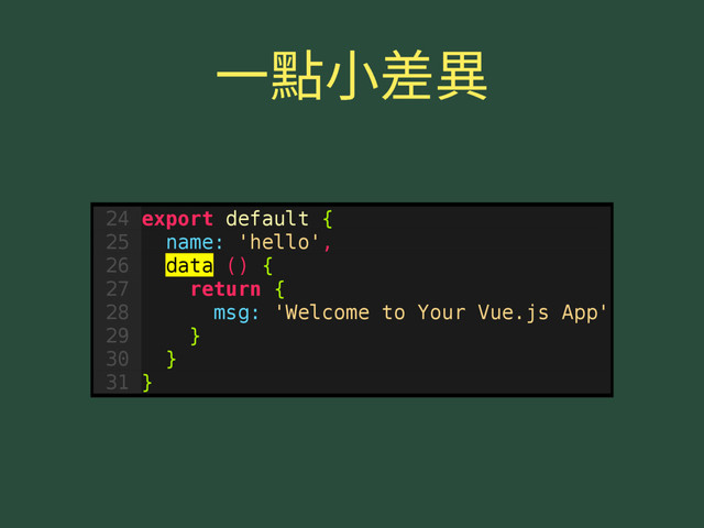 ♧럊㼭䊴殯
24 export default {
25 name: 'hello',
26 data () {
27 return {
28 msg: 'Welcome to Your Vue.js App'
29 }
30 }
31 }
