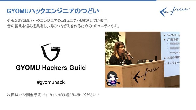 GYOMUハックエンジニアのつどい
そんなGYOMUハックエンジニアのコミュニティも運営しています。
皆の抱える悩みを共有し、横のつながりを作るためのコミュニティです。
次回は4/22開催予定ですので、ぜひ遊びに来てください！
GYOMU Hackers Guild
#gyomuhack
