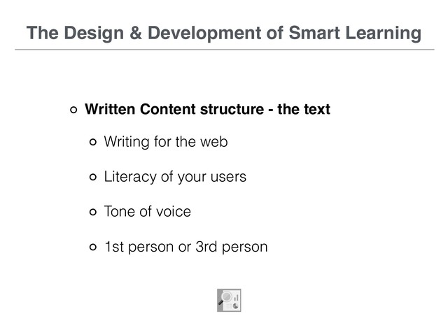 The Design & Development of Smart Learning
Written Content structure - the text
Writing for the web
Literacy of your users
Tone of voice
1st person or 3rd person
