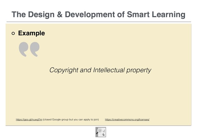 The Design & Development of Smart Learning
Example
The Design & Development of Smart Learning
Copyright and Intellectual property
https://goo.gl/nuwgTm (closed Google group but you can apply to join) https://creativecommons.org/licenses/
