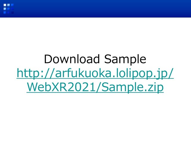 Download Sample
http://arfukuoka.lolipop.jp/
WebXR2021/Sample.zip
