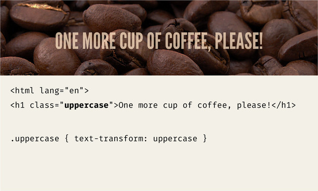 ONE MORE CUP OF COFFEE, PLEASE!

<h1 class="uppercase">One more cup of coffee, please!</h1>
.uppercase { text-transform: uppercase }

