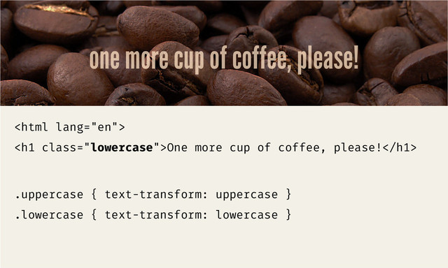 one more cup of coffee, please!

<h1 class="lowercase">One more cup of coffee, please!</h1>
.uppercase { text-transform: uppercase }
.lowercase { text-transform: lowercase }
