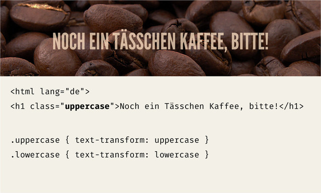 NOCH EIN TÄSSCHEN KAFFEE, BITTE!

<h1 class="uppercase">Noch ein Tässchen Kaffee, bitte!</h1>
.uppercase { text-transform: uppercase }
.lowercase { text-transform: lowercase }
