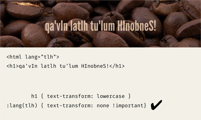 qa'vIn latlh tu'lum HInobneS!

<h1>qa'vIn latlh tu'lum HInobneS!</h1>

h1 { text-transform: lowercase }
:lang(tlh) { text-transform: none !important}
✔	  
