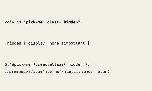 $('#pick-me').removeClass('hidden');
document.querySelector('#pick-me').classList.remove('hidden');
<div class="hidden">


.hidden { display: none !important }
</div>