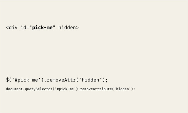 <div>
$('#pick-me').removeAttr('hidden');
document.querySelector('#pick-me').removeAttribute('hidden');
</div>