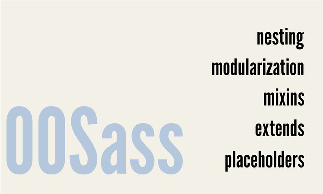 nesting
modularization
mixins
extends
placeholders
OOSass
