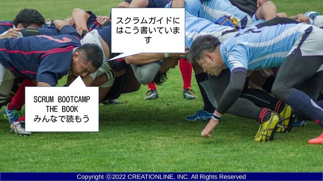Copyright ⓒ2022 CREATIONLINE, INC. All Rights Reserved
SCRUM BOOTCAMP
THE BOOK
みんなで読もう
スクラムガイドに
はこう書いていま
す
