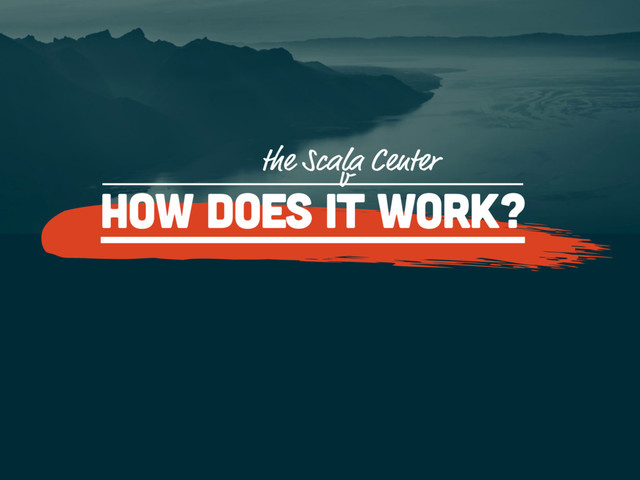 How does it work?
v
the Scala Center

