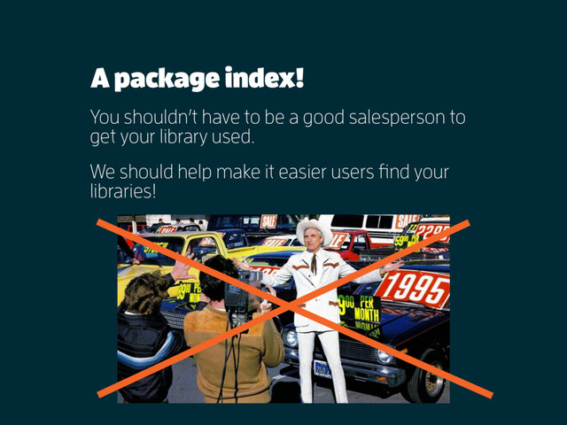 A package index!
You shouldn’t have to be a good salesperson to
get your library used.
We should help make it easier users find your
libraries!
