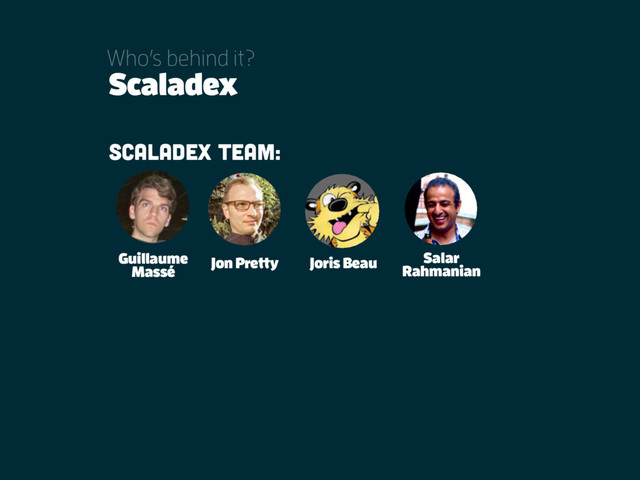 Scaladex
Scaladex team:
Jon Pretty Joris Beau
Guillaume
Massé
Salar
Rahmanian
Who’s behind it?
