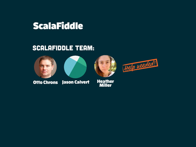 ScalaFiddle
Scalafiddle team:
Otto Chrons Jason Calvert Heather
Miller
Help needed!
