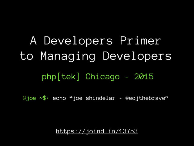 A Developers Primer
to Managing Developers
@joe ~$> echo “joe shindelar - @eojthebrave”
php[tek] Chicago - 2015
https://joind.in/13753
