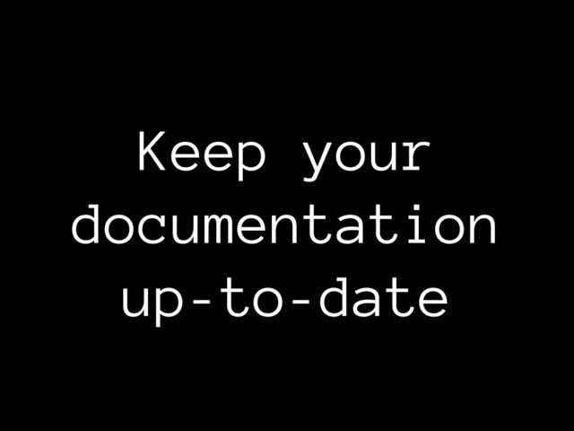 Keep your
documentation
up-to-date
