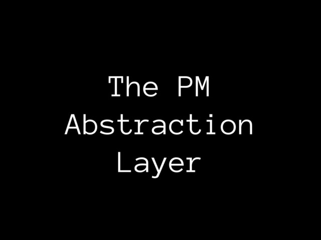 The PM 
Abstraction
Layer
