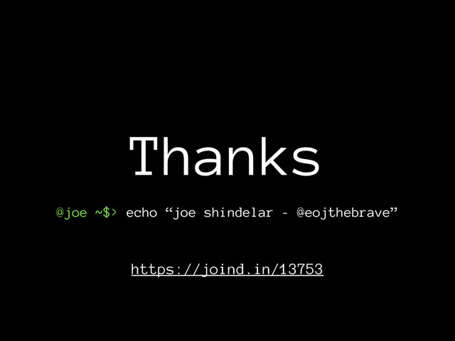 Thanks
@joe ~$> echo “joe shindelar - @eojthebrave”
https://joind.in/13753
