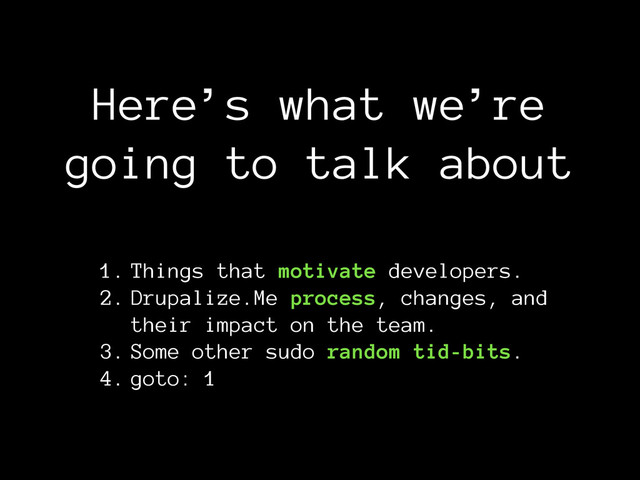 Here’s what we’re
going to talk about
1. Things that motivate developers.
2. Drupalize.Me process, changes, and 
their impact on the team.
3. Some other sudo random tid-bits.
4. goto: 1
