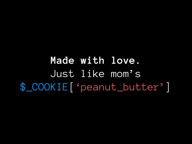 Made with love.
Just like mom’s
$_COOKIE[‘peanut_butter’]
